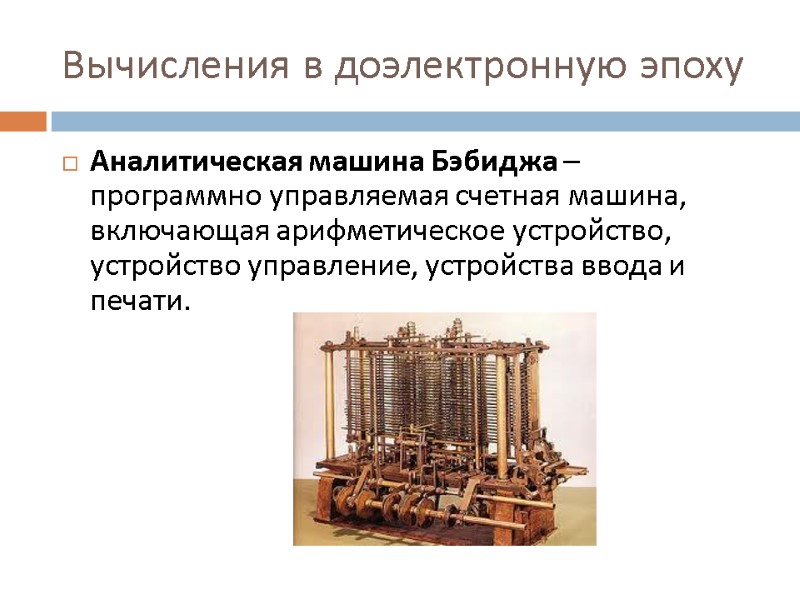 Вычисления в доэлектронную эпоху Аналитическая машина Бэбиджа – программно управляемая счетная машина, включающая арифметическое